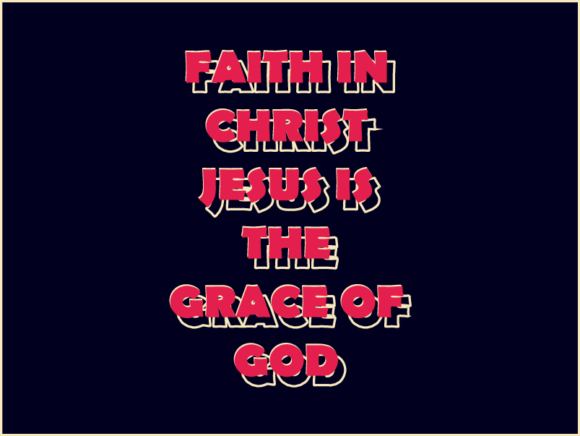 Faith in Christ Jesus Is the Grace of God and Living in That Truth
