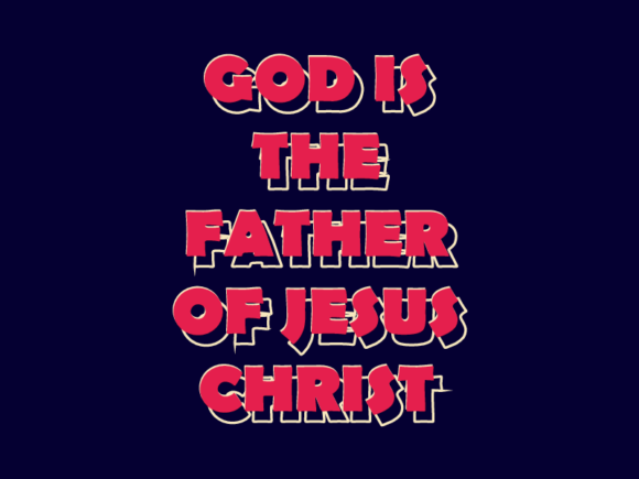 God Is the Father of Jesus Christ: Understanding and Applying a Core Truth
