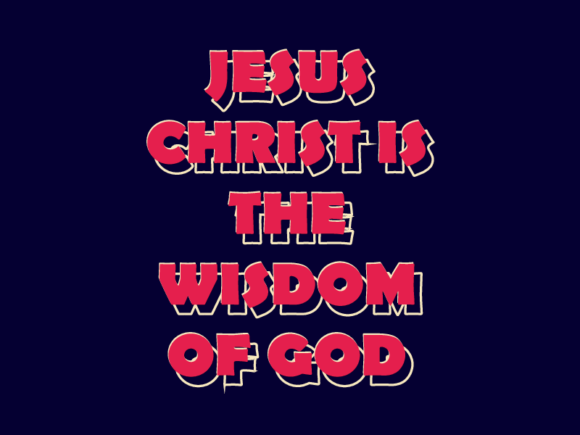 JESUS CHRIST is the WISDOM of GOD: What That Means for Real Life